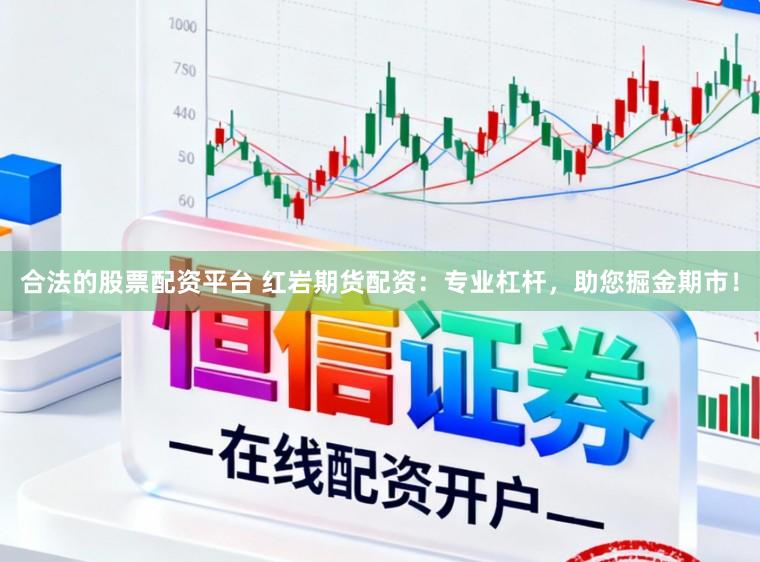 合法的股票配资平台 红岩期货配资：专业杠杆，助您掘金期市！