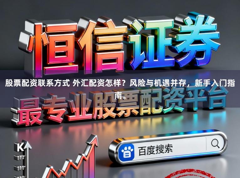股票配资联系方式 外汇配资怎样？风险与机遇并存，新手入门指南。
