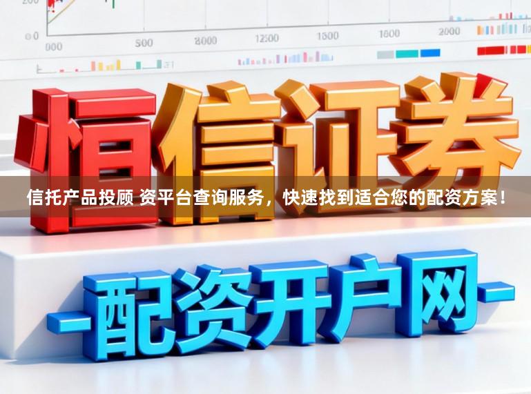 信托产品投顾 资平台查询服务，快速找到适合您的配资方案！