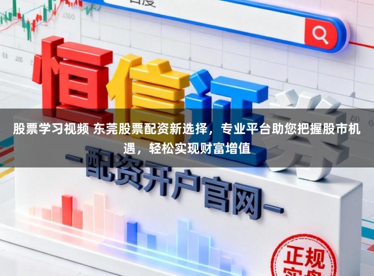 股票学习视频 东莞股票配资新选择,专业平台助您把握股市机遇,轻松实现财富增值
