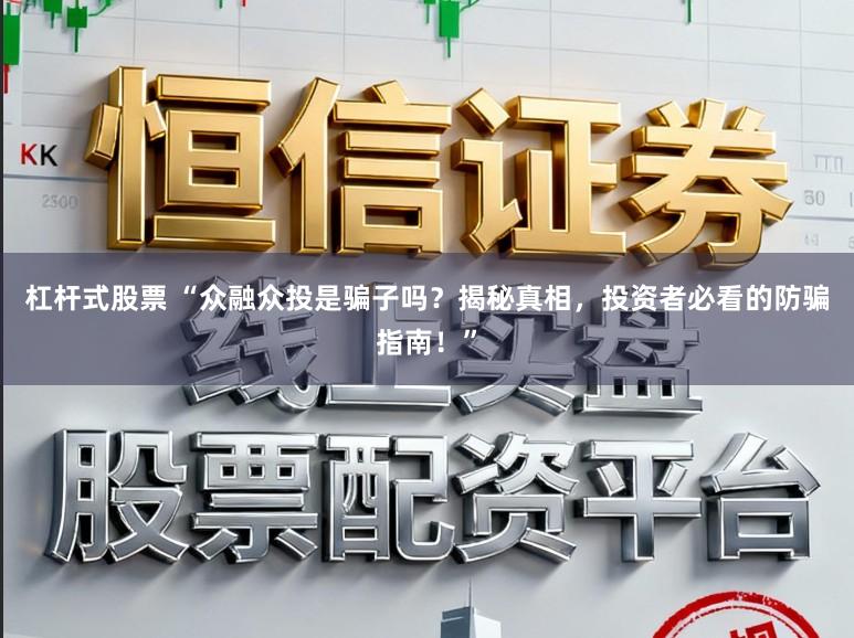 杠杆式股票 “众融众投是骗子吗？揭秘真相，投资者必看的防骗指南！”