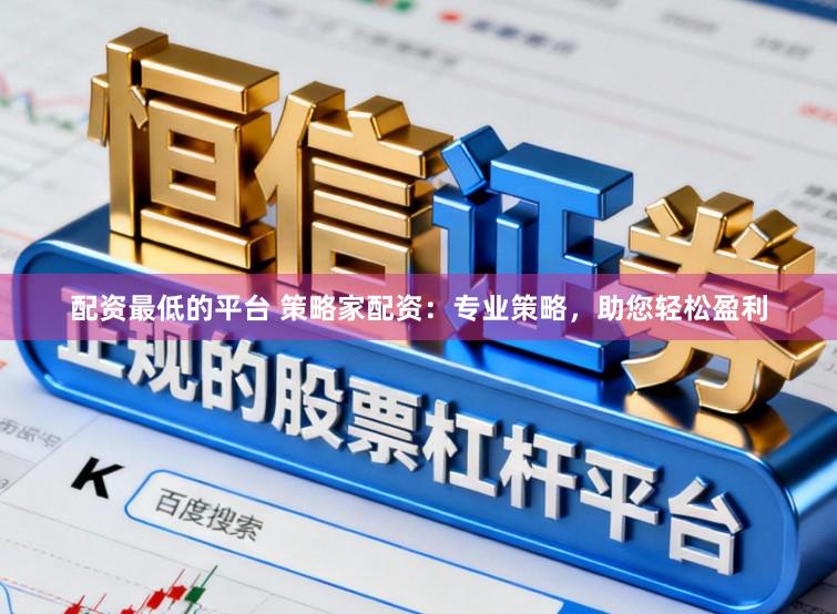 配资最低的平台 策略家配资：专业策略，助您轻松盈利