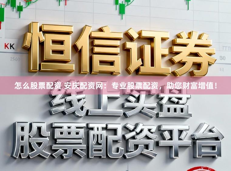 怎么股票配资 安庆配资网：专业股票配资，助您财富增值！