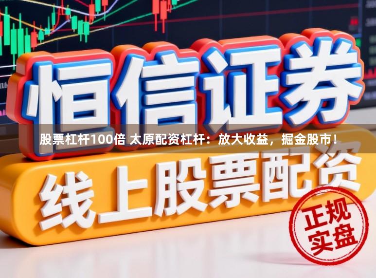 股票杠杆100倍 太原配资杠杆：放大收益，掘金股市！
